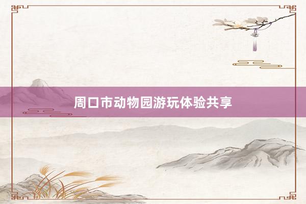 周口市动物园游玩体验共享